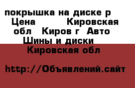 покрышка на диске р13 › Цена ­ 500 - Кировская обл., Киров г. Авто » Шины и диски   . Кировская обл.